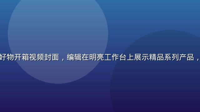 久久精品年度好物开箱视频封面，编辑在明亮工作台上展示精品系列产品，背景整洁专业