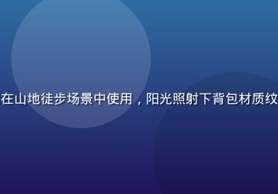 久久精品户外背包在山地徒步场景中使用，阳光照射下背包材质纹理清晰，耐用感强